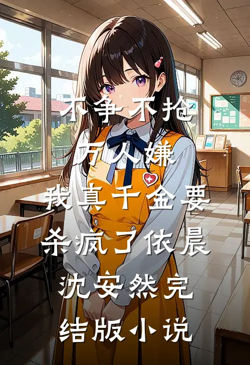 不争不抢万人嫌，我真千金要杀疯了依晨沈安然完结版小说