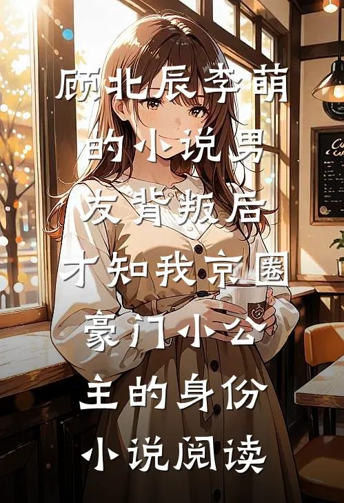 顾北辰李萌的小说男友背叛后，才知我京圈豪门小公主的身份小说阅读