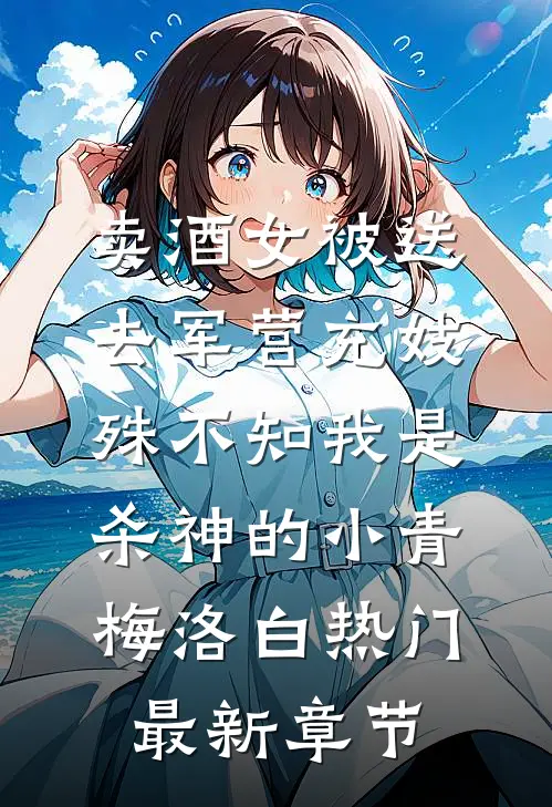 卖酒女被送去军营充妓，殊不知我是杀神的小青梅洛白热门最新章节