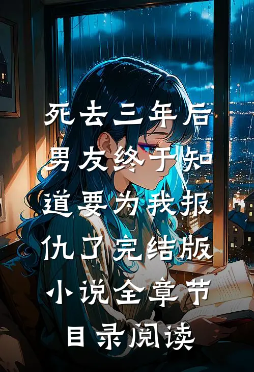 死去三年后，男友终于知道要为我报仇了完结版小说全章节目录阅读