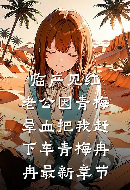 临产见红，老公因青梅晕血把我赶下车青梅冉冉最新章节