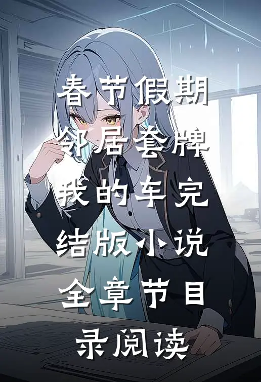 春节假期邻居套牌我的车完结版小说全章节目录阅读