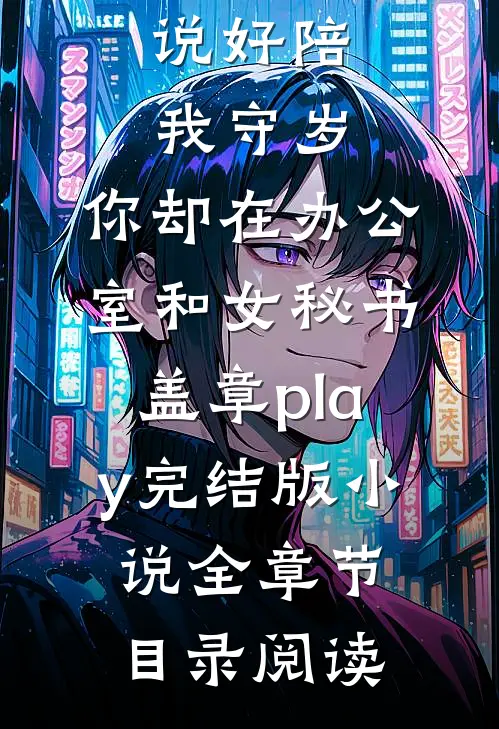 说好陪我守岁，你却在办公室和女秘书盖章play完结版小说全章节目录阅读