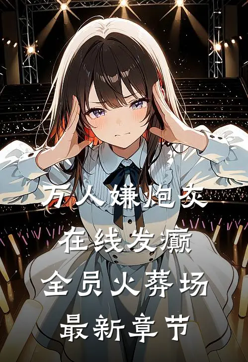 万人嫌炮灰在线发癫，全员火葬场最新章节
