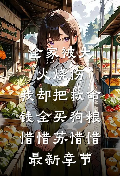 全家被大火烧伤，我却把救命钱全买狗粮惜惜苏惜惜最新章节