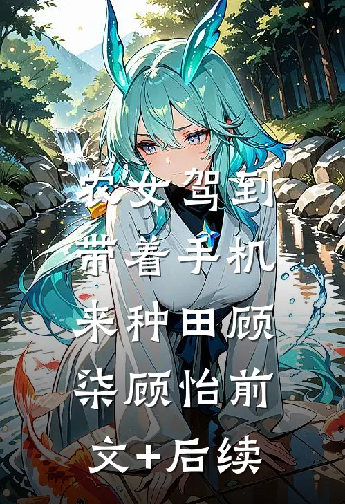 农女驾到：带着手机来种田顾柒顾怡前文+后续
