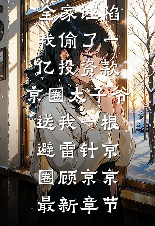 全家诬陷我偷了一亿投资款，京圈太子爷送我一根避雷针京圈顾京京最新章节