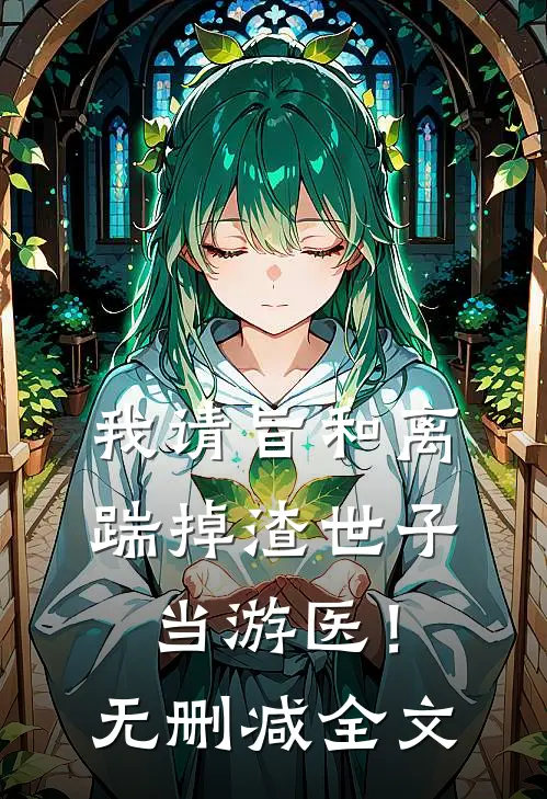 我请旨和离，踹掉渣世子当游医！无删减全文