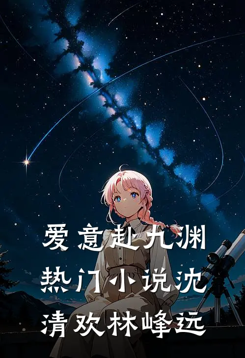 爱意赴九渊热门小说沈清欢林峰远