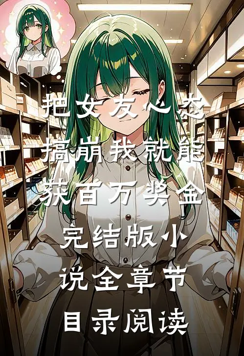 把女友心态搞崩我就能获百万奖金完结版小说全章节目录阅读