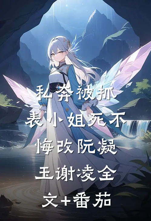 私奔被抓，表小姐死不悔改阮凝玉谢凌全文+番茄
