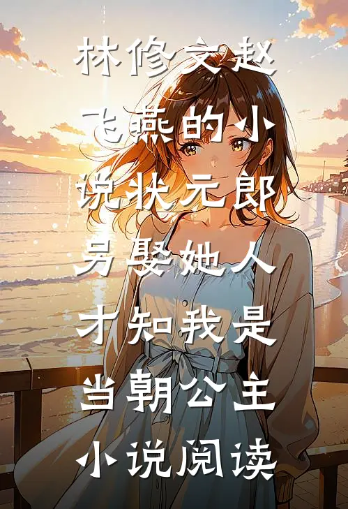 林修文赵飞燕的小说状元郎另娶她人，才知我是当朝公主小说阅读