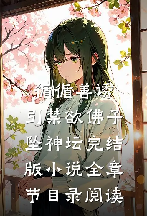 循循善诱，引禁欲佛子坠神坛完结版小说全章节目录阅读