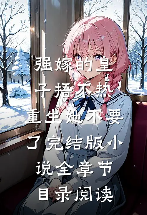 强嫁的皇子捂不热，重生她不要了完结版小说全章节目录阅读