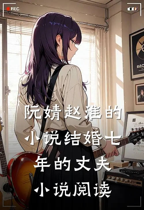 阮婧赵淮的小说结婚七年的丈夫小说阅读