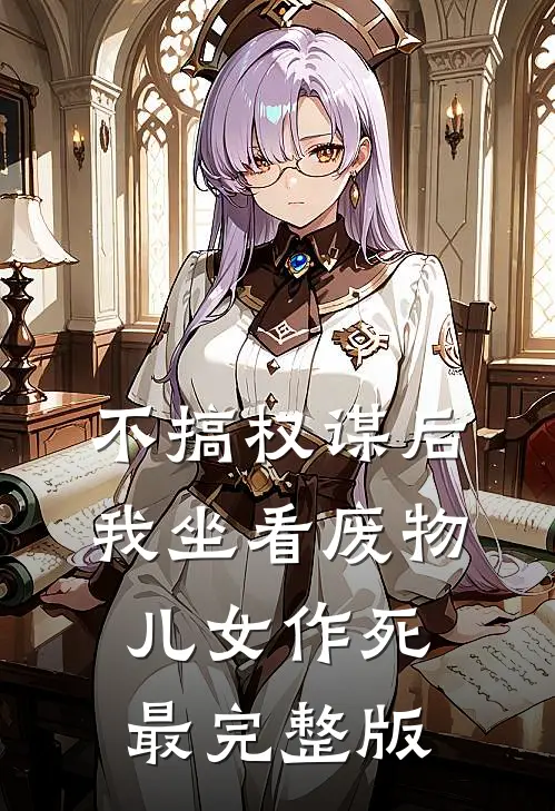 不搞权谋后，我坐看废物儿女作死最完整版