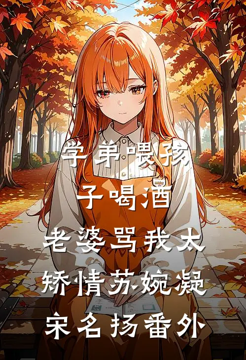 学弟喂孩子喝酒，老婆骂我太矫情苏婉凝宋名扬番外