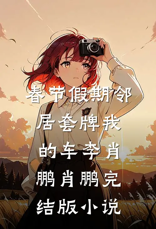 春节假期邻居套牌我的车李肖鹏肖鹏完结版小说