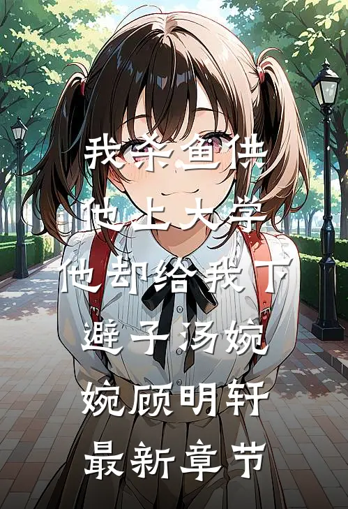 我杀鱼供他上大学，他却给我下避子汤婉婉顾明轩最新章节