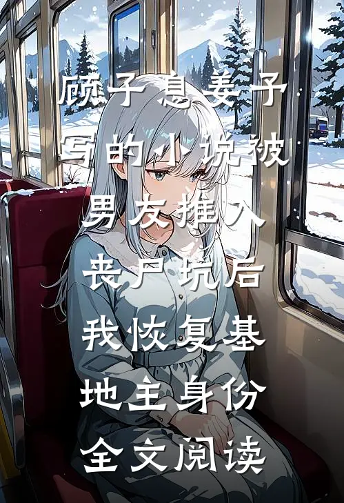 顾子息姜予写的小说被男友推入丧尸坑后，我恢复基地主身份全文阅读