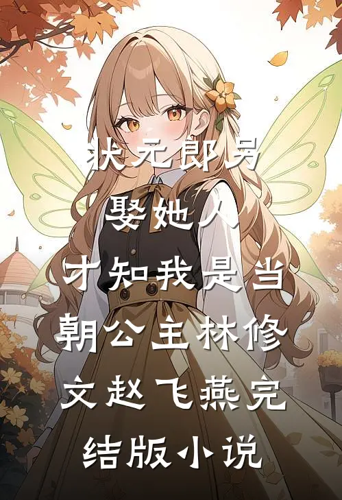 状元郎另娶她人，才知我是当朝公主林修文赵飞燕完结版小说