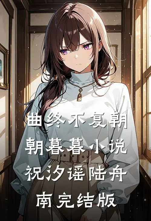 曲终不复朝朝暮暮小说祝汐谣陆舟南完结版