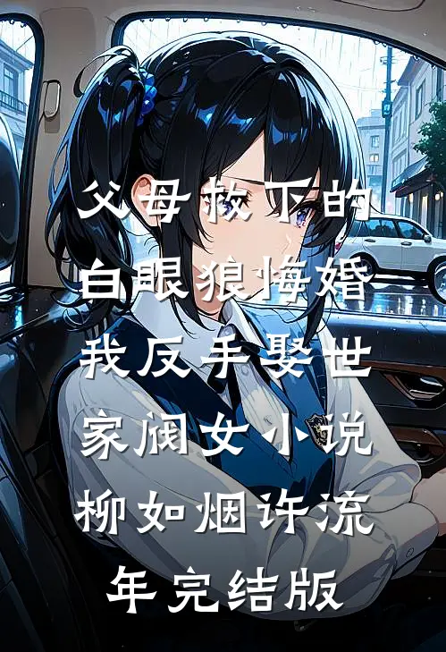 父母救下的白眼狼悔婚，我反手娶世家阀女小说柳如烟许流年完结版