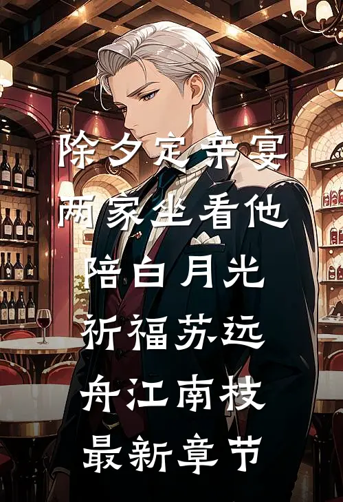 除夕定亲宴，两家坐看他陪白月光祈福苏远舟江南枝最新章节