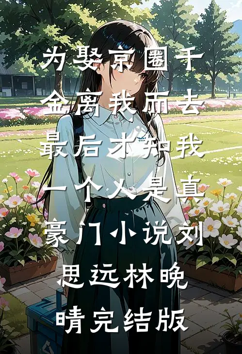为娶京圈千金离我而去，最后才知我一个人是真豪门小说刘思远林晚晴完结版