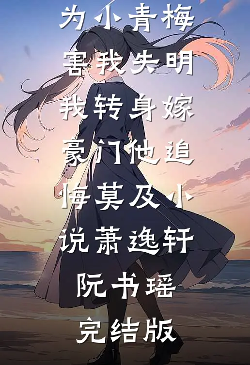 地下恋男友为小青梅害我失明，我转身嫁豪门他追悔莫及小说萧逸轩阮书瑶完结版