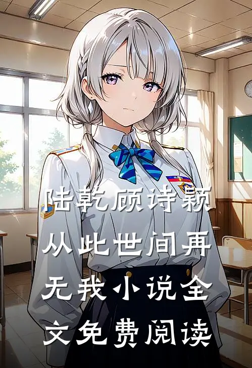陆乾顾诗颖从此世间再无我小说全文免费阅读