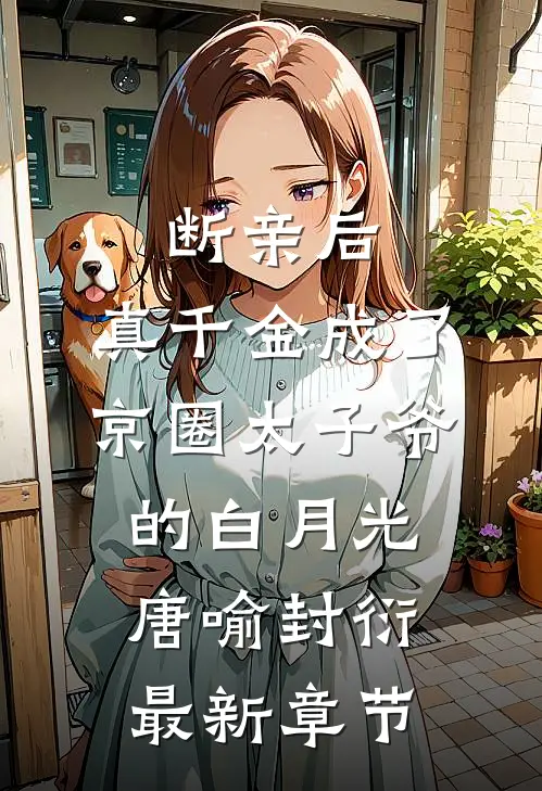 断亲后，真千金成了京圈太子爷的白月光唐喻封衍最新章节