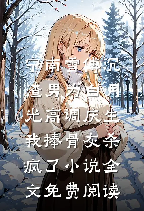 宁南雪傅沉渣男为白月光高调庆生，我捧骨灰杀疯了小说全文免费阅读