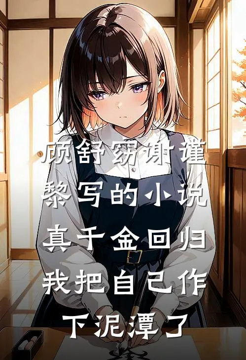 顾舒窈谢谨黎写的小说真千金回归，我把自己作下泥潭了
