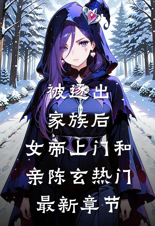 被逐出家族后，女帝上门和亲陈玄热门最新章节