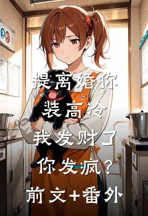 提离婚你装高冷，我发财了你发疯？前文+番外