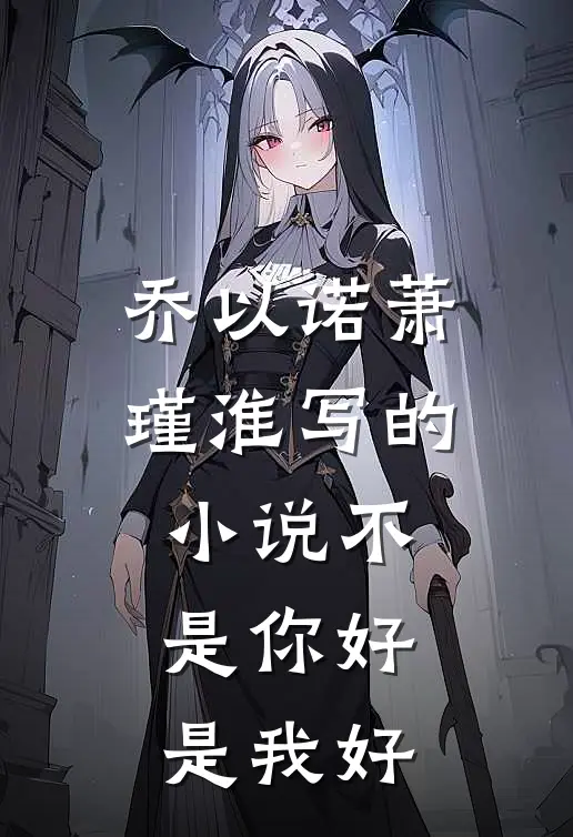 乔以诺萧瑾淮写的小说不是你好是我好