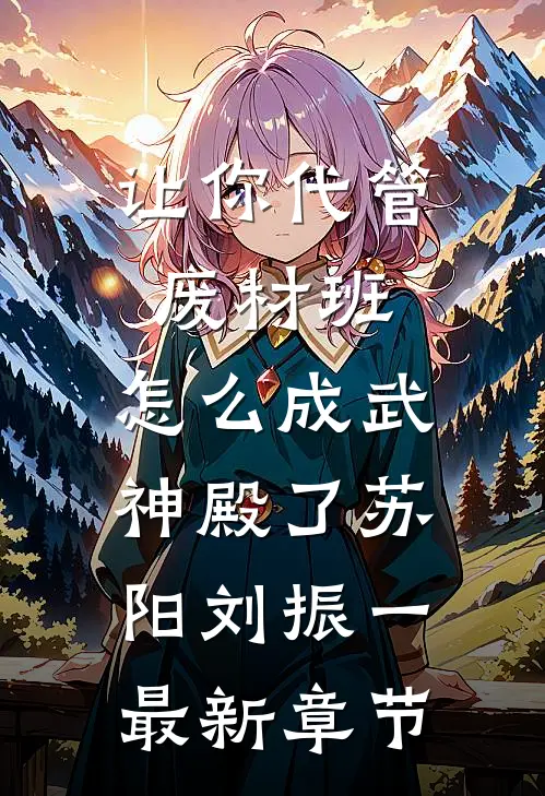 让你代管废材班，怎么成武神殿了苏阳刘振一最新章节