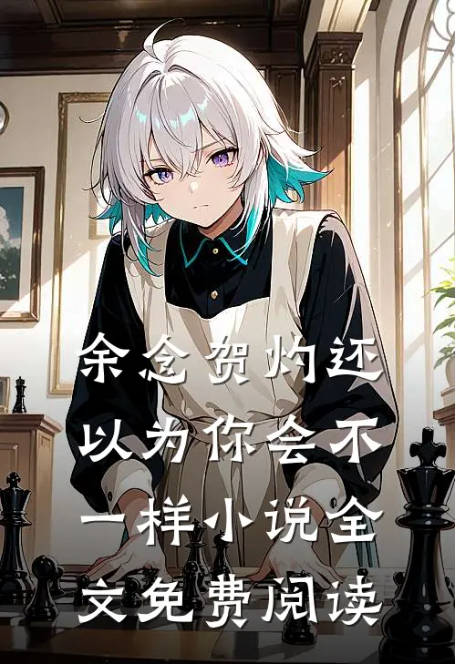 余念贺灼还以为你会不一样小说全文免费阅读
