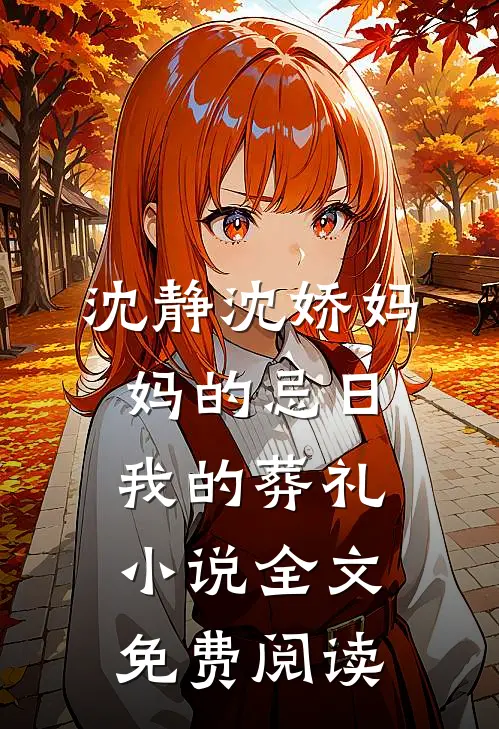 沈静沈娇妈妈的忌日，我的葬礼小说全文免费阅读