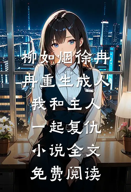 柳如烟徐冉冉重生成人，我和主人一起复仇小说全文免费阅读