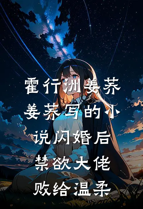 霍行洲姜荞姜荞写的小说闪婚后，禁欲大佬败给温柔