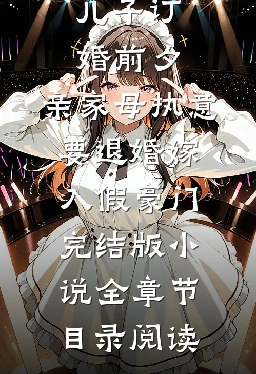 儿子订婚前夕，亲家母执意要退婚嫁入假豪门完结版小说全章节目录阅读