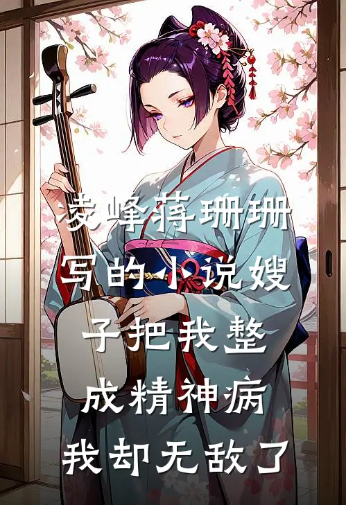 凌峰蒋珊珊写的小说嫂子把我整成精神病，我却无敌了