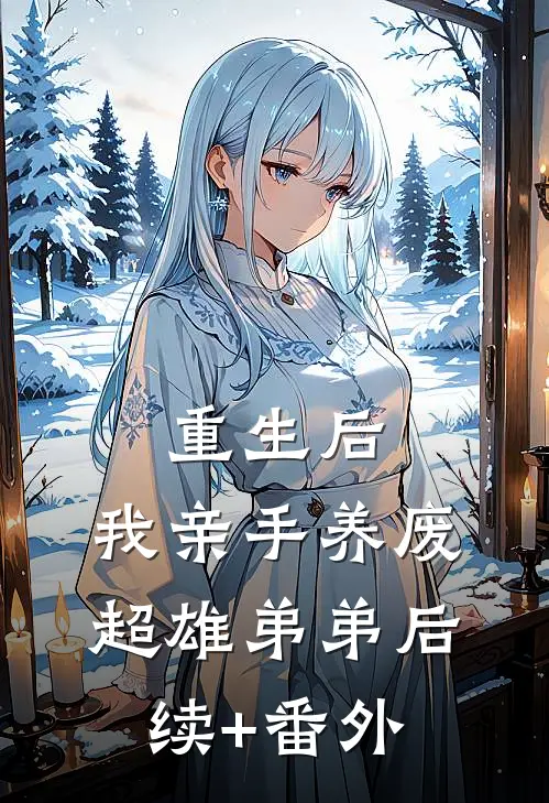 重生后，我亲手养废超雄弟弟后续+番外