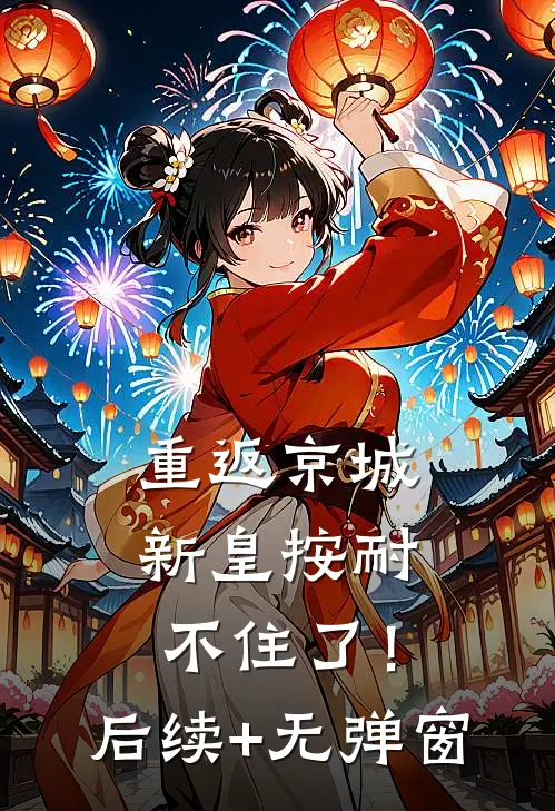 重返京城，新皇按耐不住了！后续+无弹窗