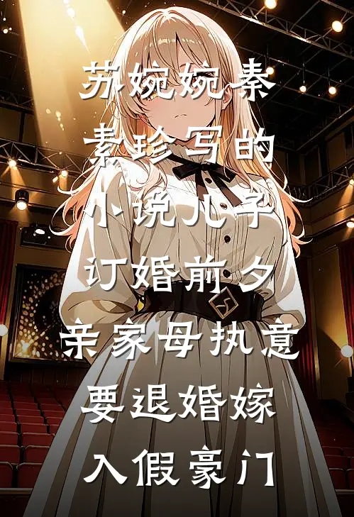 苏婉婉秦素珍写的小说儿子订婚前夕，亲家母执意要退婚嫁入假豪门