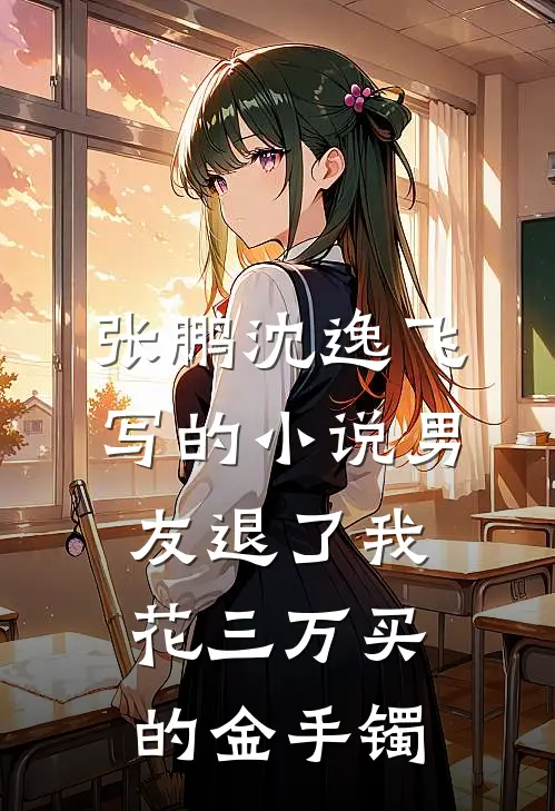 张鹏沈逸飞写的小说男友退了我花三万买的金手镯