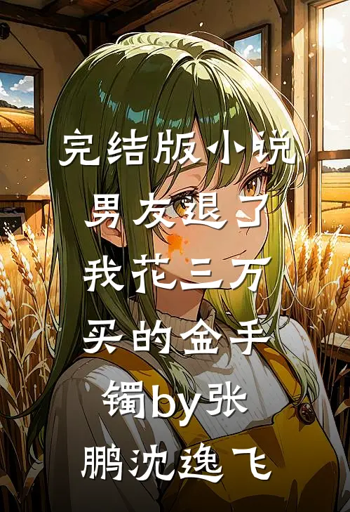 完结版小说男友退了我花三万买的金手镯by张鹏沈逸飞
