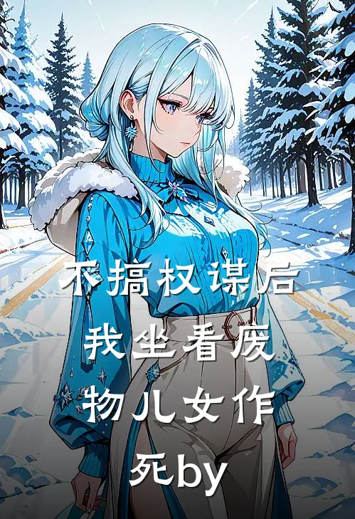不搞权谋后，我坐看废物儿女作死by